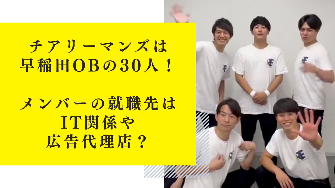 チアリーマンズは早稲田OBの30人！メンバーの就職先はIT関係・広告代理店か？