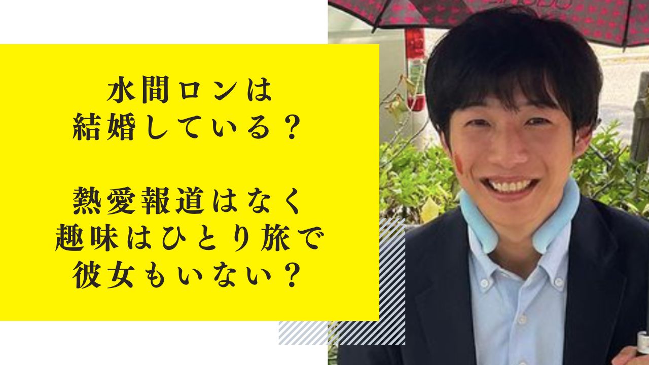 水間ロンは結婚している？熱愛報道はなく趣味はひとり旅で彼女もいない？