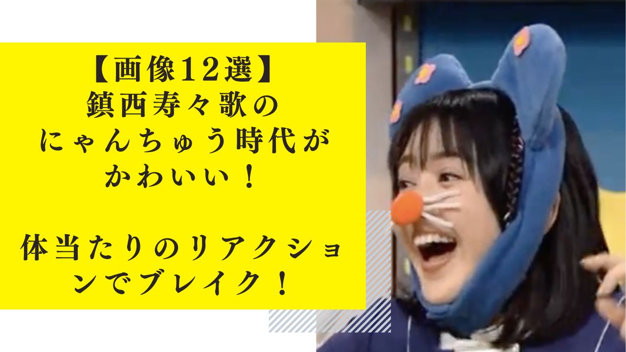 【画像12選】鎮西寿々歌のにゃんちゅう時代がかわいい！体当たりのリアクションでブレイク！