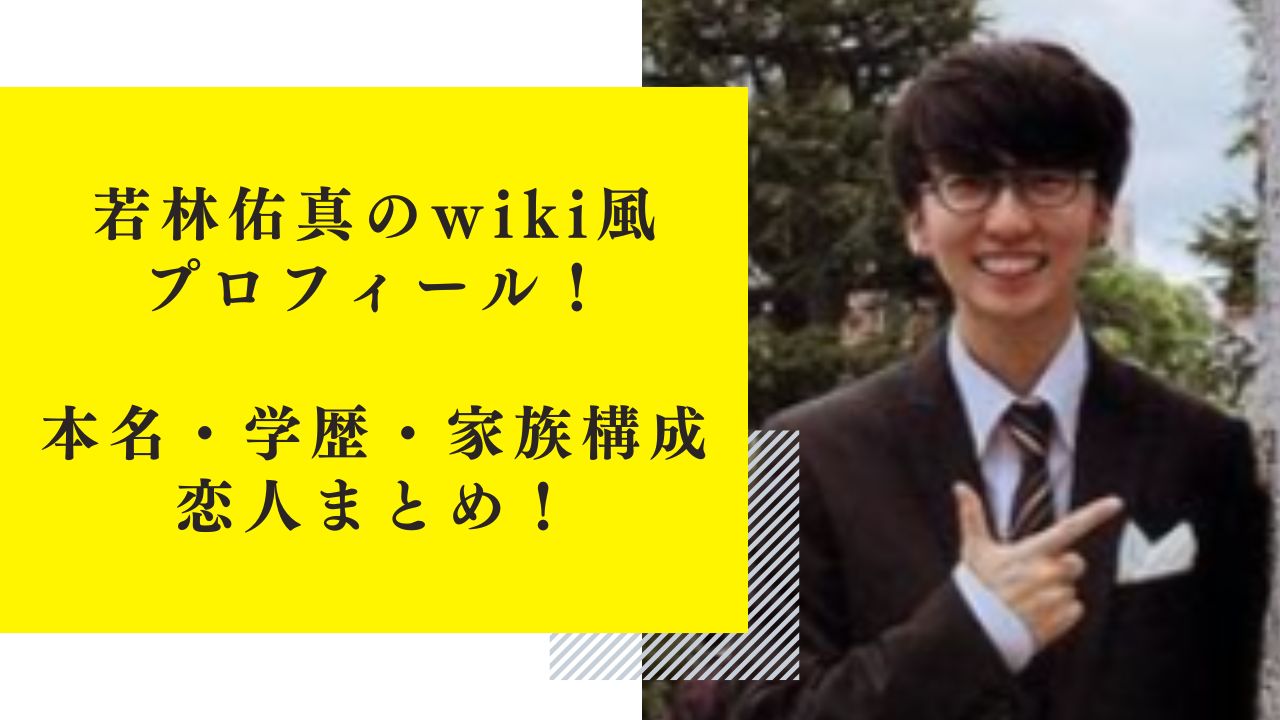 若林佑真のwiki風プロフィール！本名・学歴・家族構成や恋人まとめ！