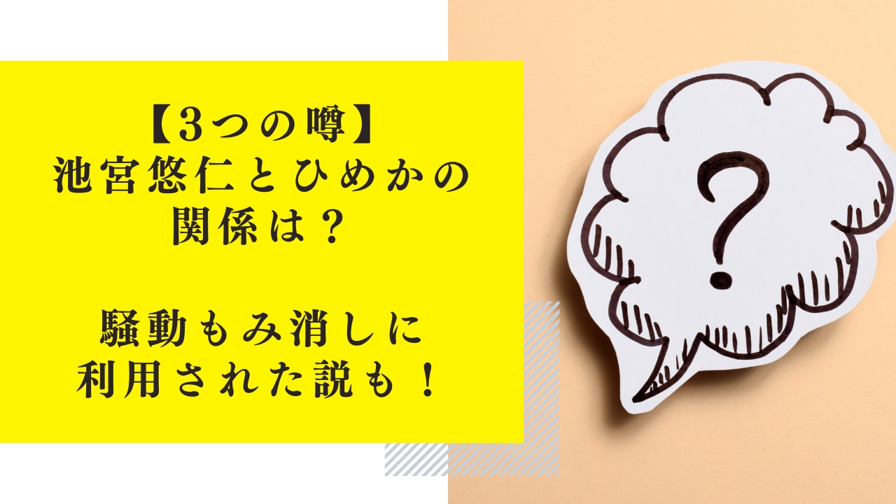 【3つの噂】池宮悠仁とひめかの関係は？騒動もみ消しに利用された説も！