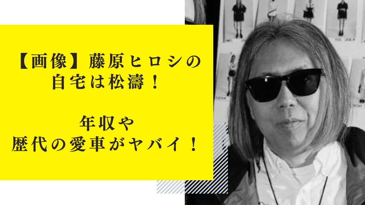 【画像】藤原ヒロシの自宅は松濤！年収や歴代の愛車がヤバイ！