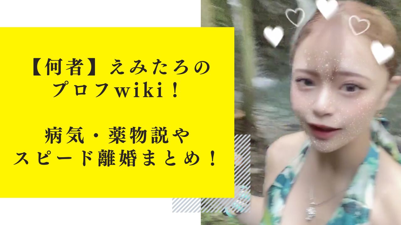 【何者】えみたろのプロフwiki！病気・薬物説やスピード離婚まとめ！